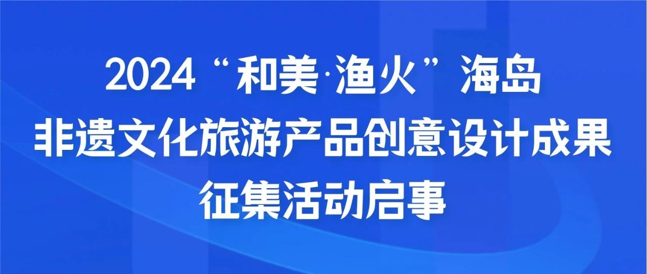 2024“和美•渔火”海岛非遗文化旅游产品创意设计成果征集活动启事-CNYISAI艺赛 | 翕然艺术